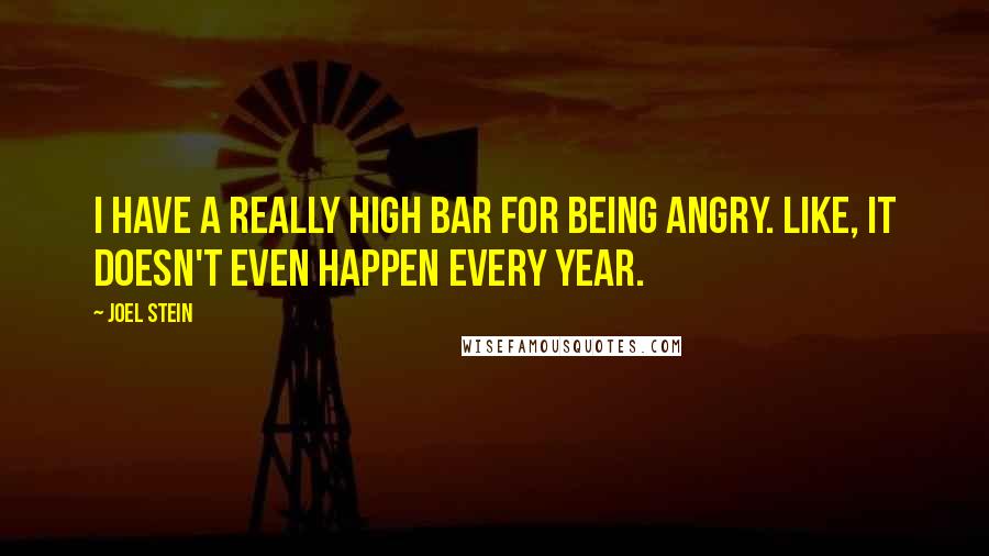 Joel Stein Quotes: I have a really high bar for being angry. Like, it doesn't even happen every year.