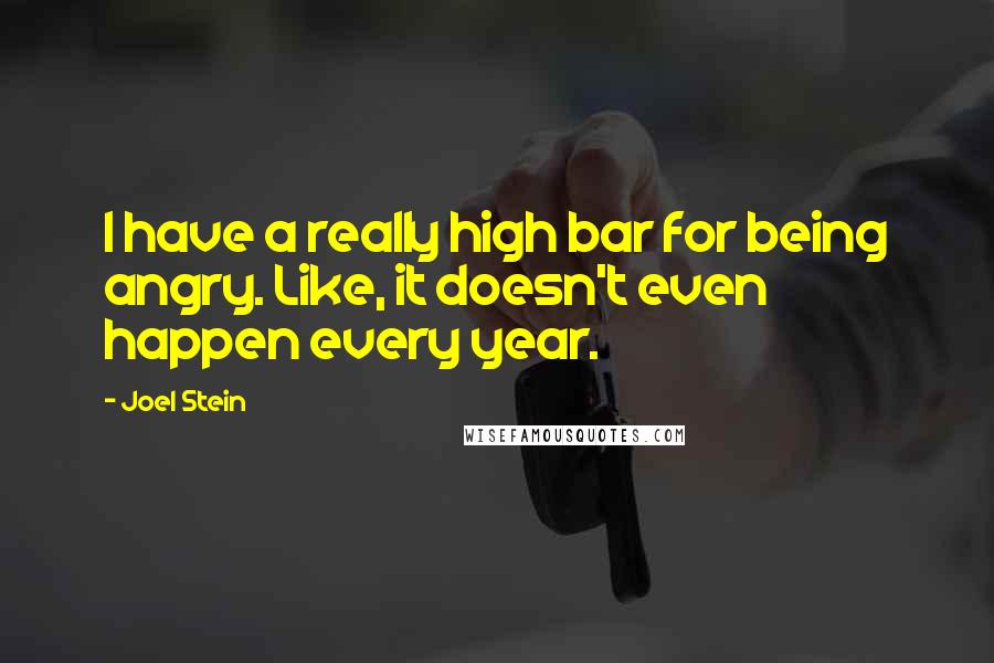 Joel Stein Quotes: I have a really high bar for being angry. Like, it doesn't even happen every year.