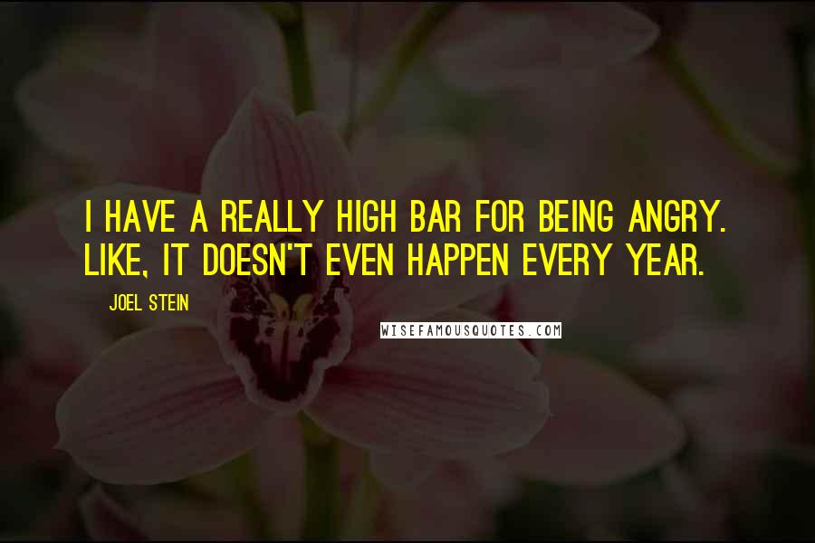 Joel Stein Quotes: I have a really high bar for being angry. Like, it doesn't even happen every year.