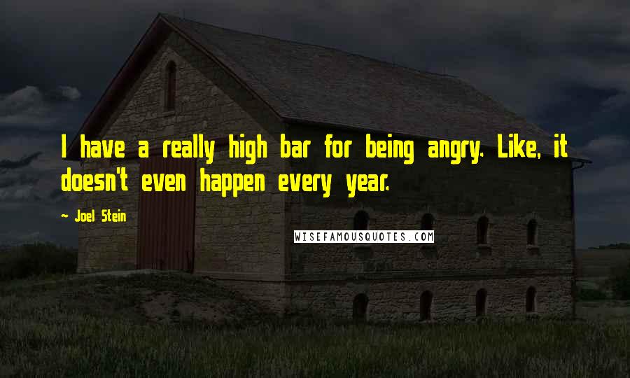 Joel Stein Quotes: I have a really high bar for being angry. Like, it doesn't even happen every year.