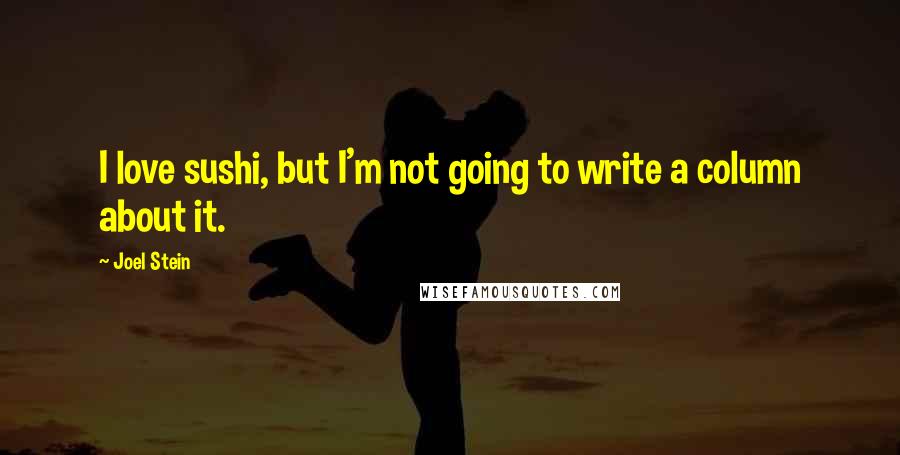 Joel Stein Quotes: I love sushi, but I'm not going to write a column about it.