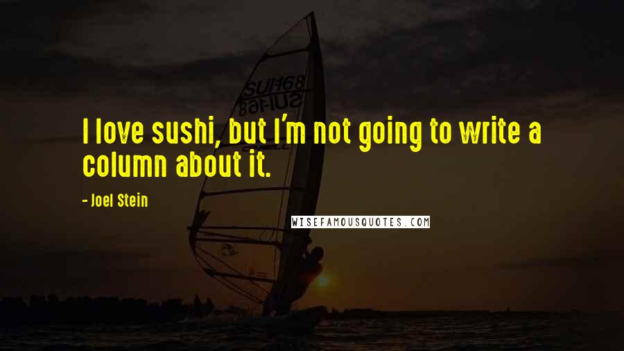 Joel Stein Quotes: I love sushi, but I'm not going to write a column about it.