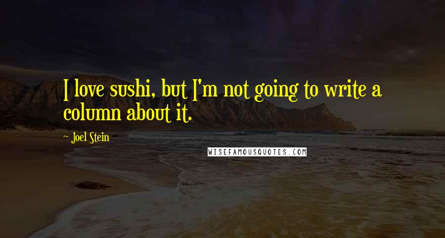 Joel Stein Quotes: I love sushi, but I'm not going to write a column about it.