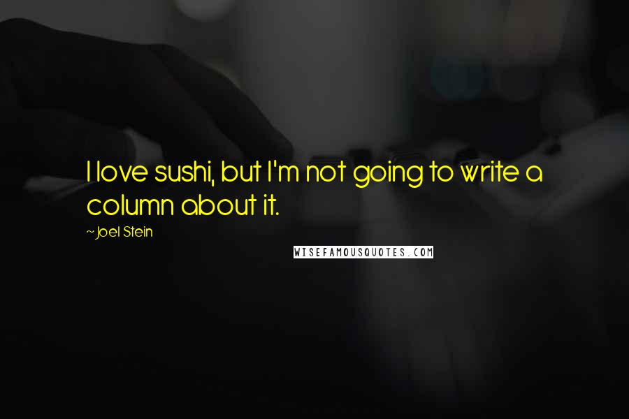 Joel Stein Quotes: I love sushi, but I'm not going to write a column about it.