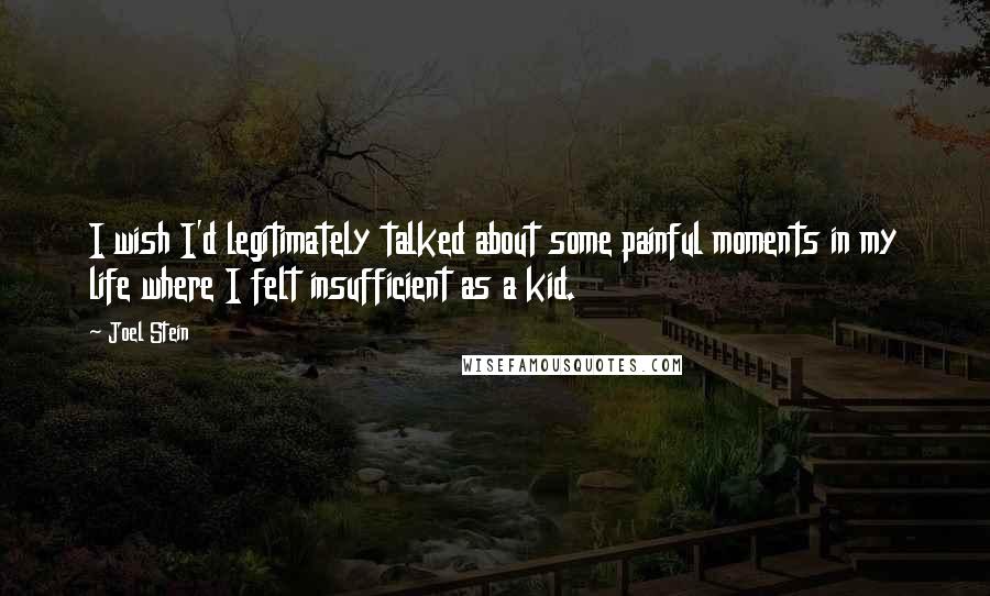 Joel Stein Quotes: I wish I'd legitimately talked about some painful moments in my life where I felt insufficient as a kid.