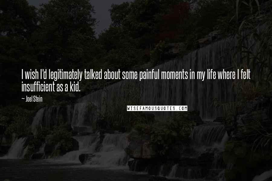 Joel Stein Quotes: I wish I'd legitimately talked about some painful moments in my life where I felt insufficient as a kid.