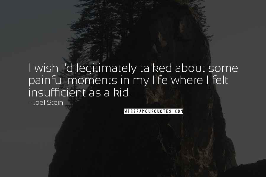 Joel Stein Quotes: I wish I'd legitimately talked about some painful moments in my life where I felt insufficient as a kid.