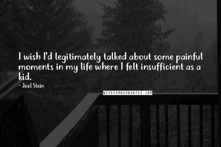Joel Stein Quotes: I wish I'd legitimately talked about some painful moments in my life where I felt insufficient as a kid.