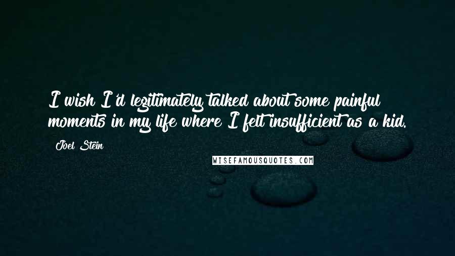 Joel Stein Quotes: I wish I'd legitimately talked about some painful moments in my life where I felt insufficient as a kid.