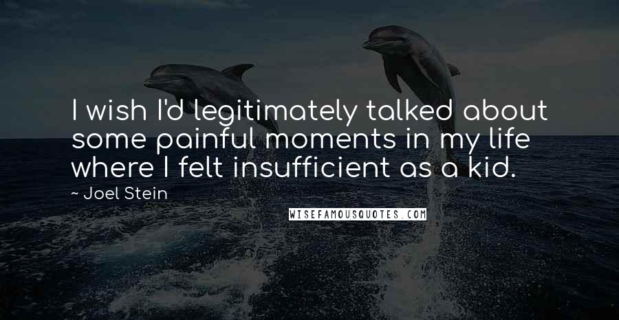 Joel Stein Quotes: I wish I'd legitimately talked about some painful moments in my life where I felt insufficient as a kid.