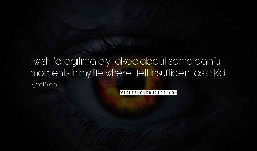 Joel Stein Quotes: I wish I'd legitimately talked about some painful moments in my life where I felt insufficient as a kid.