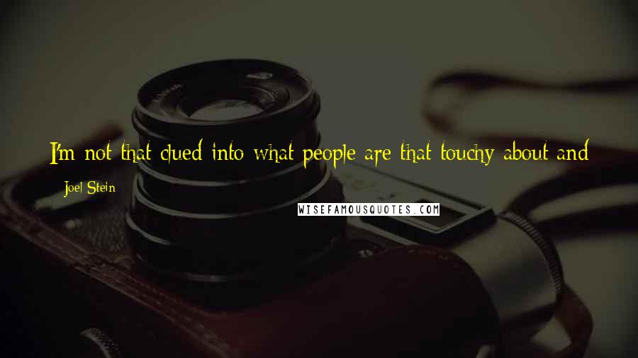 Joel Stein Quotes: I'm not that clued into what people are that touchy about and how many of them there are and how niche these niches are.