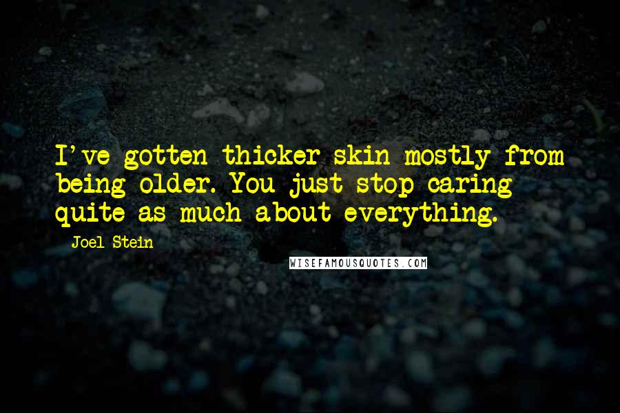 Joel Stein Quotes: I've gotten thicker skin mostly from being older. You just stop caring quite as much about everything.