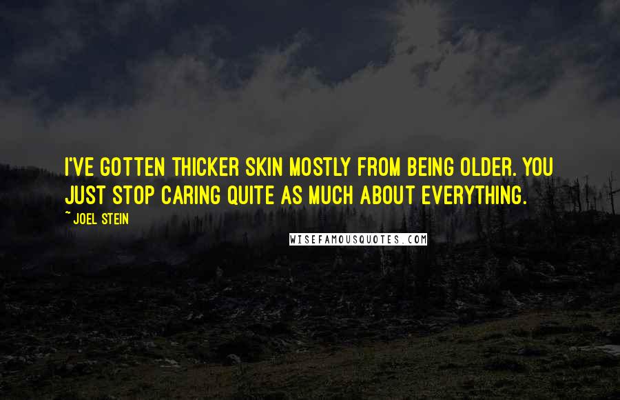 Joel Stein Quotes: I've gotten thicker skin mostly from being older. You just stop caring quite as much about everything.