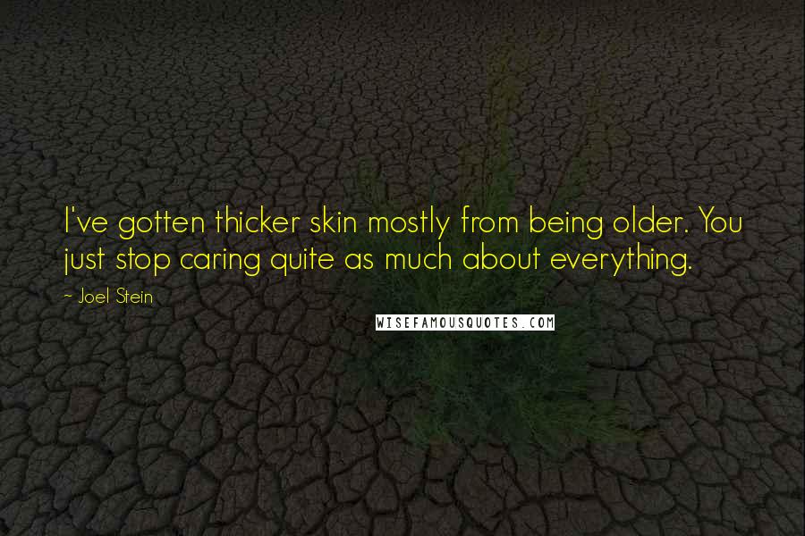 Joel Stein Quotes: I've gotten thicker skin mostly from being older. You just stop caring quite as much about everything.