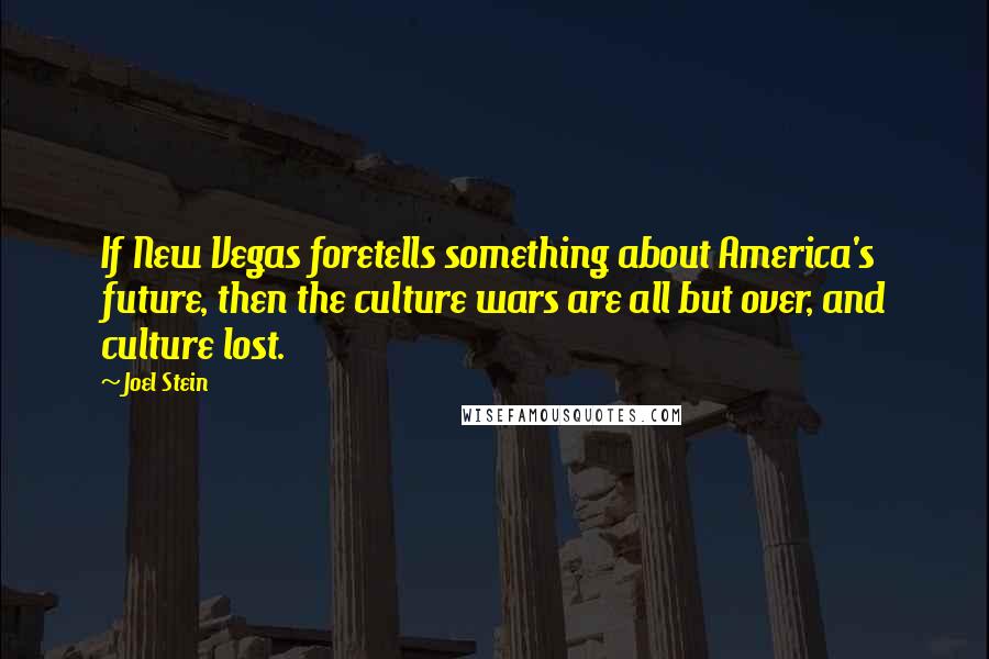 Joel Stein Quotes: If New Vegas foretells something about America's future, then the culture wars are all but over, and culture lost.