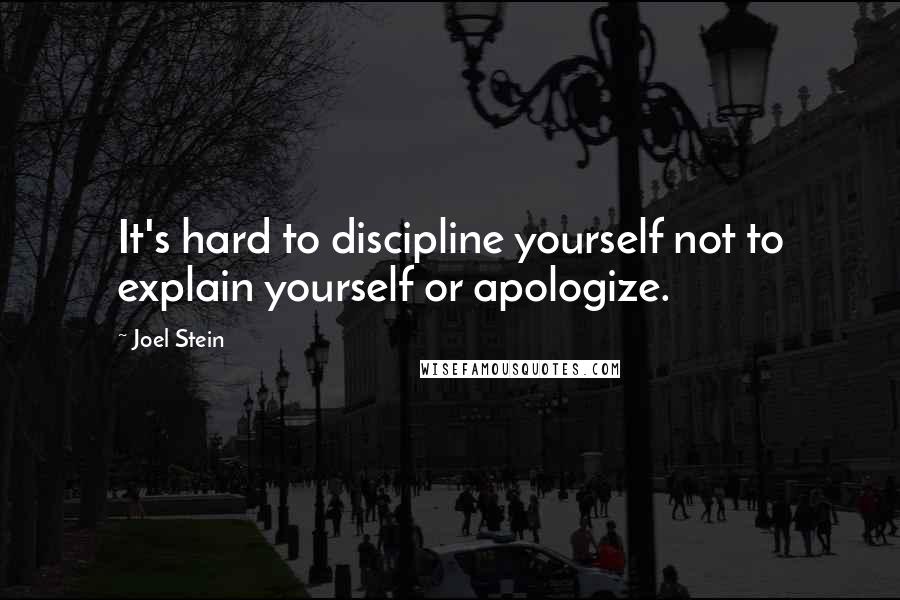Joel Stein Quotes: It's hard to discipline yourself not to explain yourself or apologize.