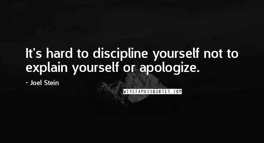 Joel Stein Quotes: It's hard to discipline yourself not to explain yourself or apologize.