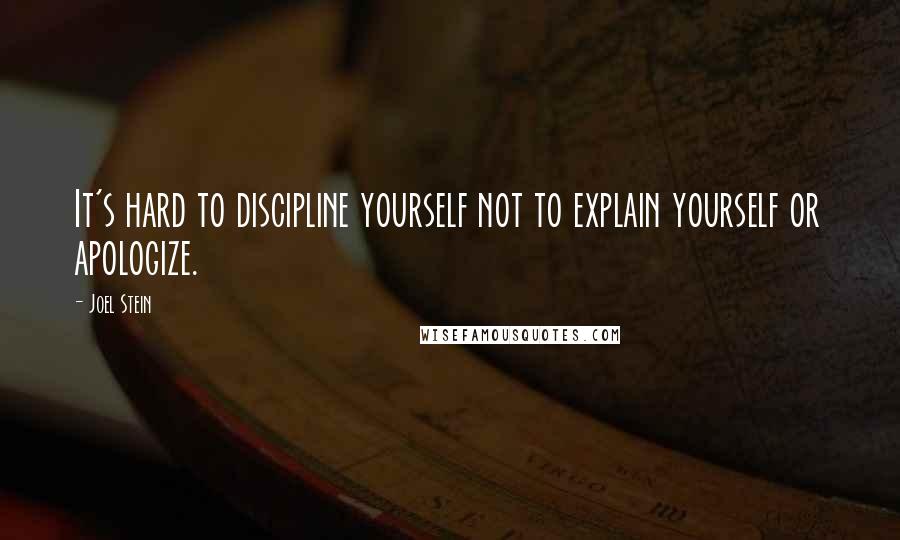 Joel Stein Quotes: It's hard to discipline yourself not to explain yourself or apologize.