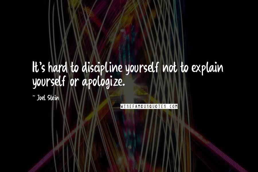 Joel Stein Quotes: It's hard to discipline yourself not to explain yourself or apologize.