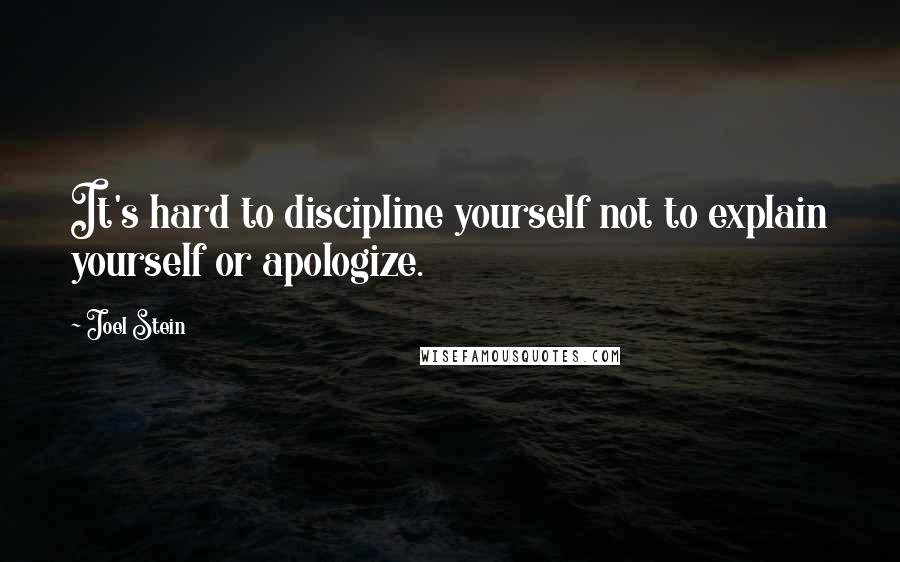 Joel Stein Quotes: It's hard to discipline yourself not to explain yourself or apologize.