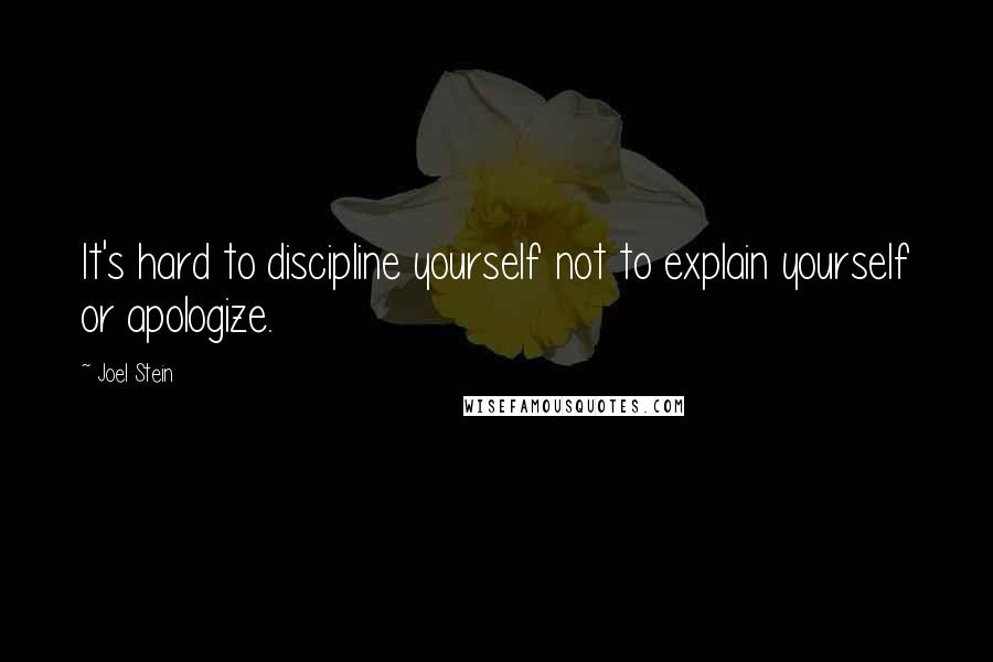 Joel Stein Quotes: It's hard to discipline yourself not to explain yourself or apologize.