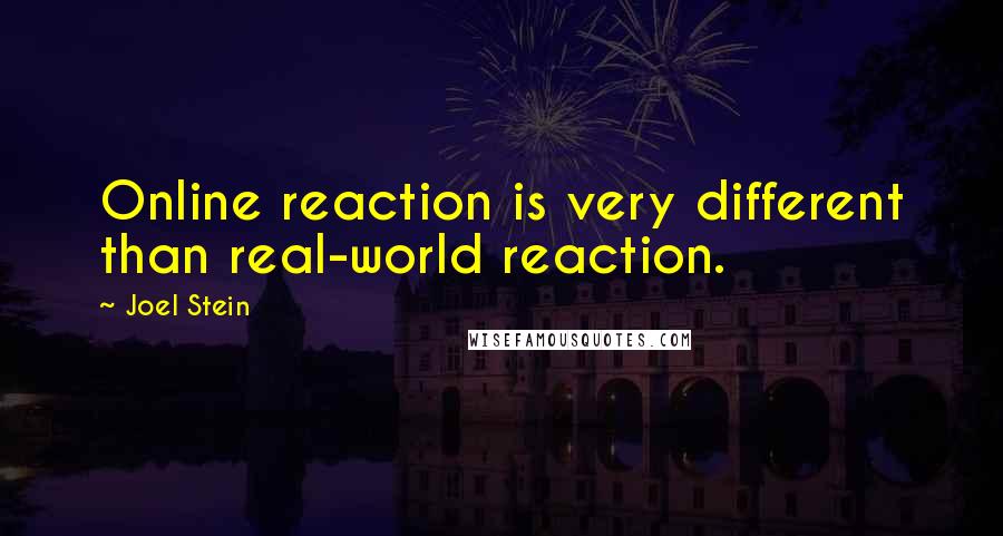 Joel Stein Quotes: Online reaction is very different than real-world reaction.