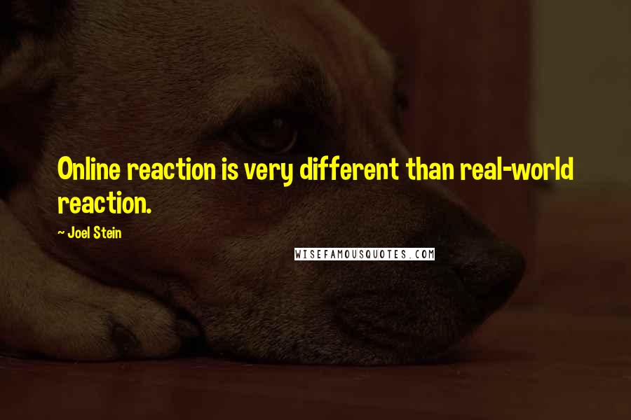 Joel Stein Quotes: Online reaction is very different than real-world reaction.