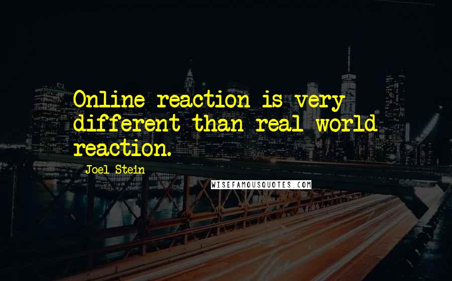 Joel Stein Quotes: Online reaction is very different than real-world reaction.