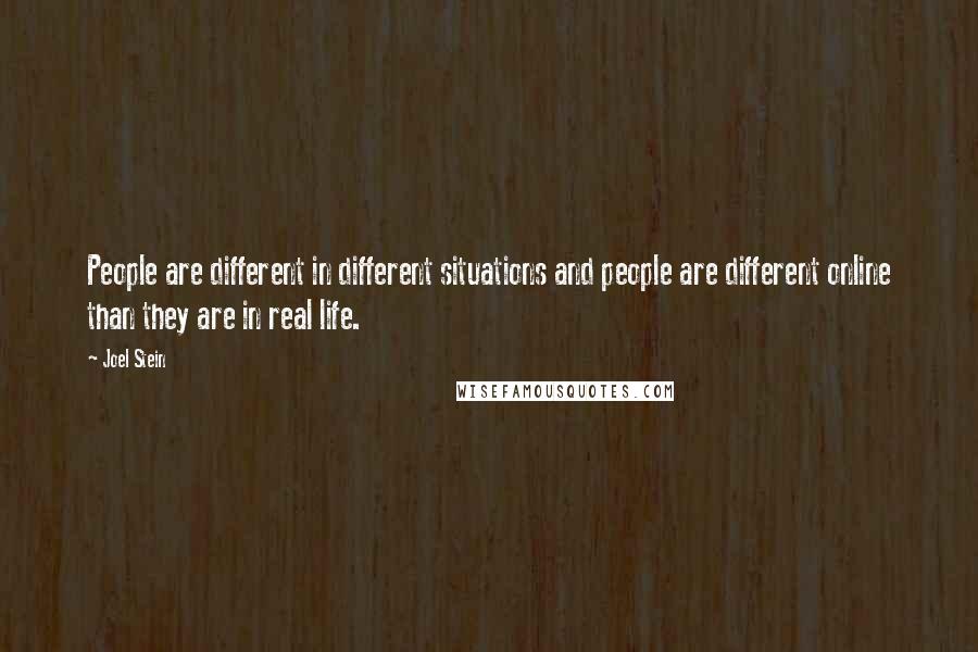 Joel Stein Quotes: People are different in different situations and people are different online than they are in real life.