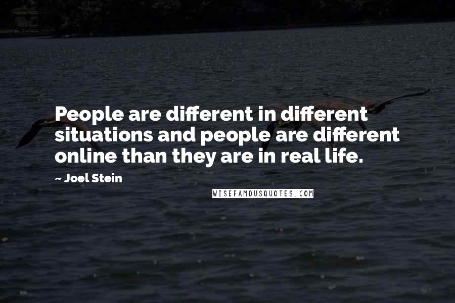 Joel Stein Quotes: People are different in different situations and people are different online than they are in real life.
