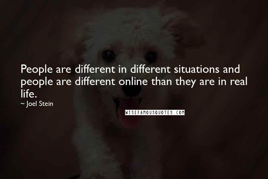 Joel Stein Quotes: People are different in different situations and people are different online than they are in real life.