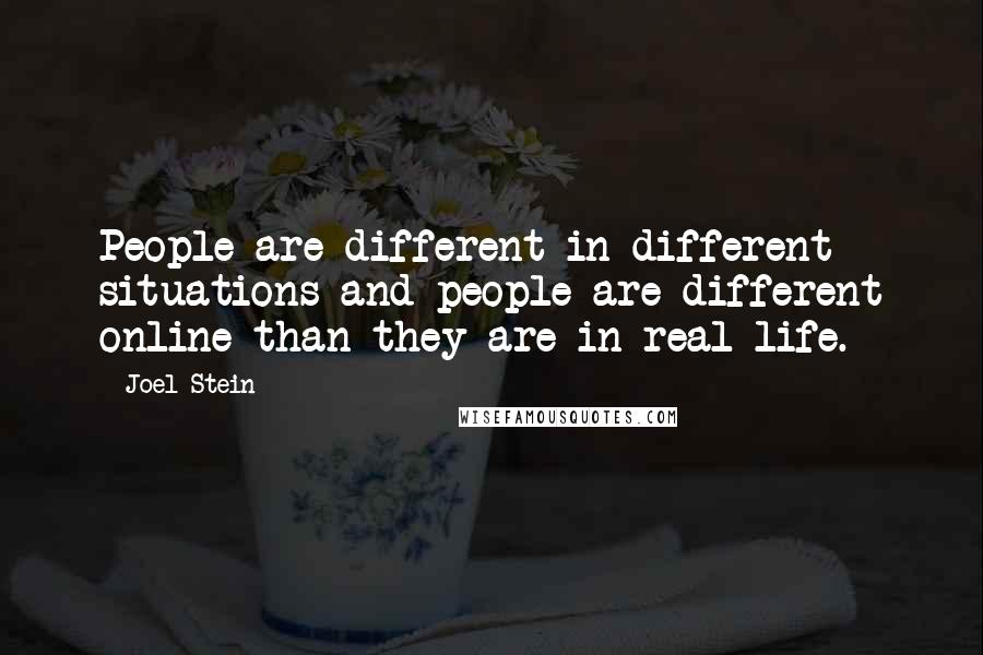 Joel Stein Quotes: People are different in different situations and people are different online than they are in real life.