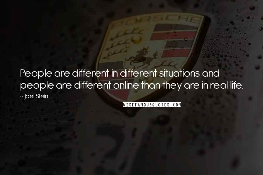 Joel Stein Quotes: People are different in different situations and people are different online than they are in real life.