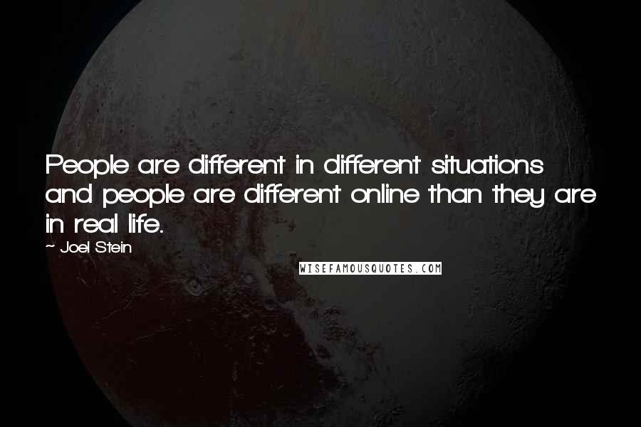 Joel Stein Quotes: People are different in different situations and people are different online than they are in real life.