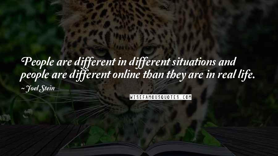 Joel Stein Quotes: People are different in different situations and people are different online than they are in real life.