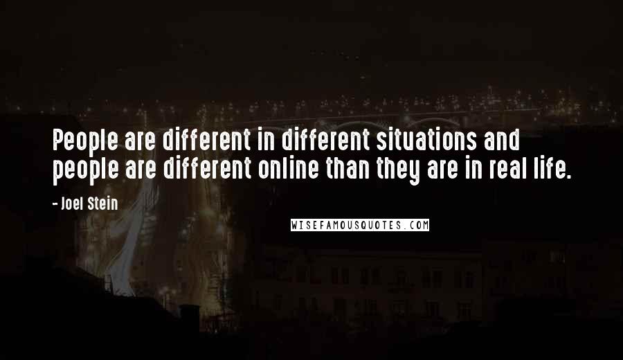 Joel Stein Quotes: People are different in different situations and people are different online than they are in real life.