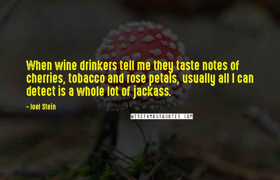 Joel Stein Quotes: When wine drinkers tell me they taste notes of cherries, tobacco and rose petals, usually all I can detect is a whole lot of jackass.