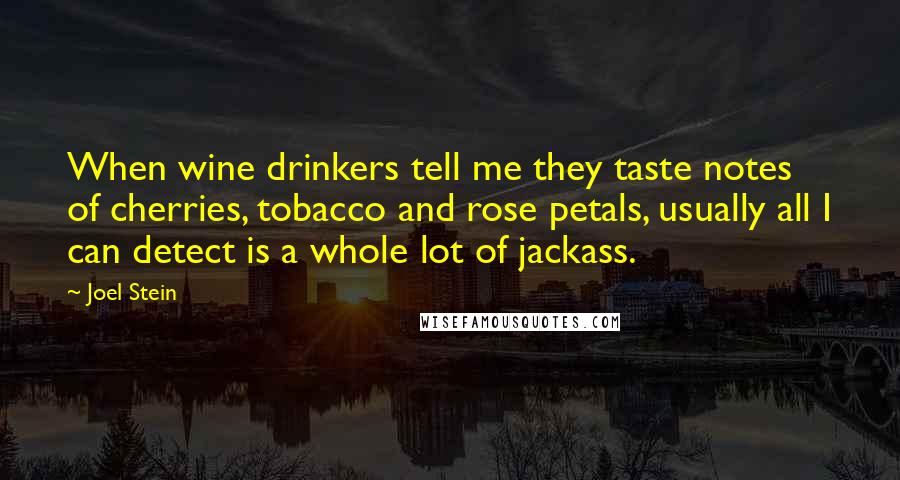 Joel Stein Quotes: When wine drinkers tell me they taste notes of cherries, tobacco and rose petals, usually all I can detect is a whole lot of jackass.