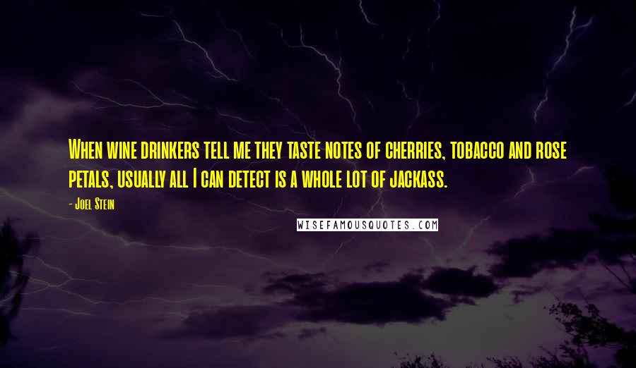 Joel Stein Quotes: When wine drinkers tell me they taste notes of cherries, tobacco and rose petals, usually all I can detect is a whole lot of jackass.