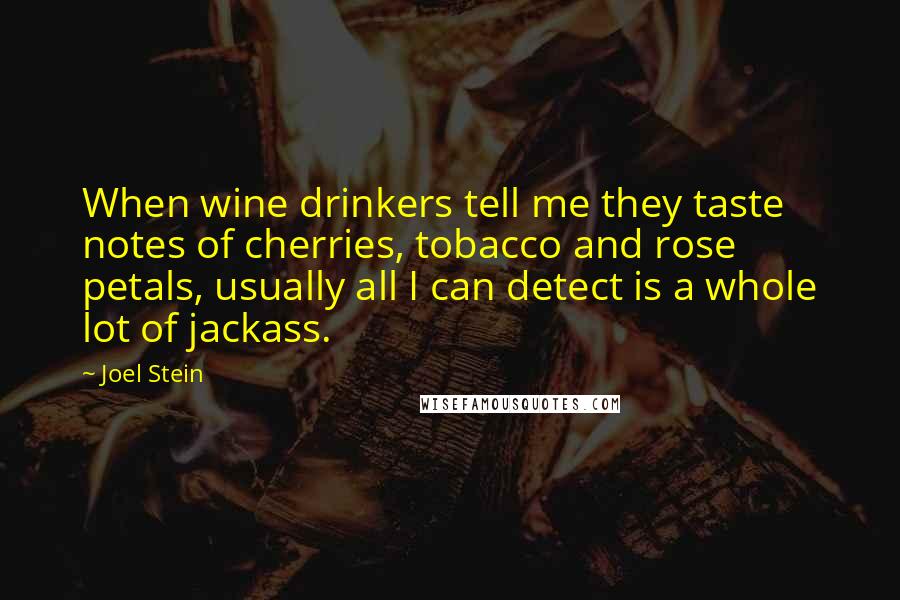 Joel Stein Quotes: When wine drinkers tell me they taste notes of cherries, tobacco and rose petals, usually all I can detect is a whole lot of jackass.