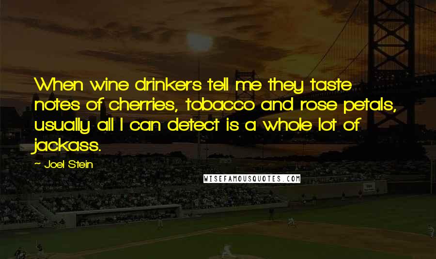 Joel Stein Quotes: When wine drinkers tell me they taste notes of cherries, tobacco and rose petals, usually all I can detect is a whole lot of jackass.