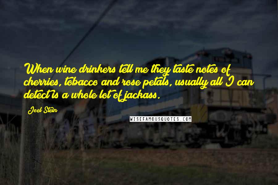 Joel Stein Quotes: When wine drinkers tell me they taste notes of cherries, tobacco and rose petals, usually all I can detect is a whole lot of jackass.