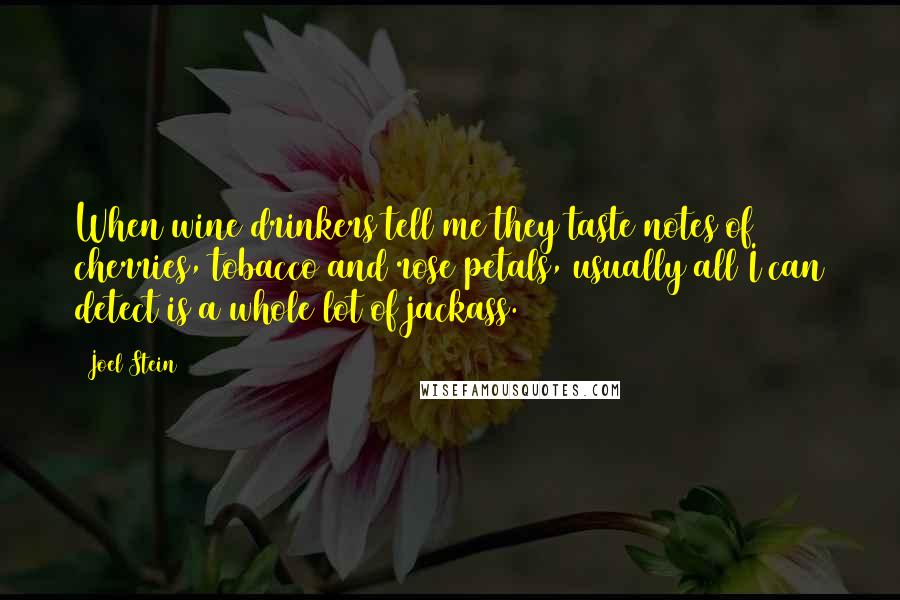 Joel Stein Quotes: When wine drinkers tell me they taste notes of cherries, tobacco and rose petals, usually all I can detect is a whole lot of jackass.