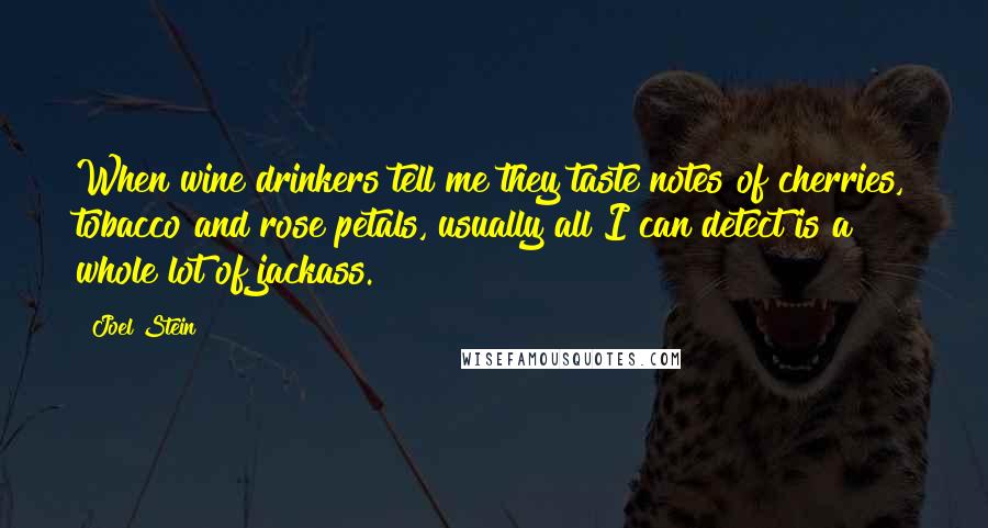 Joel Stein Quotes: When wine drinkers tell me they taste notes of cherries, tobacco and rose petals, usually all I can detect is a whole lot of jackass.