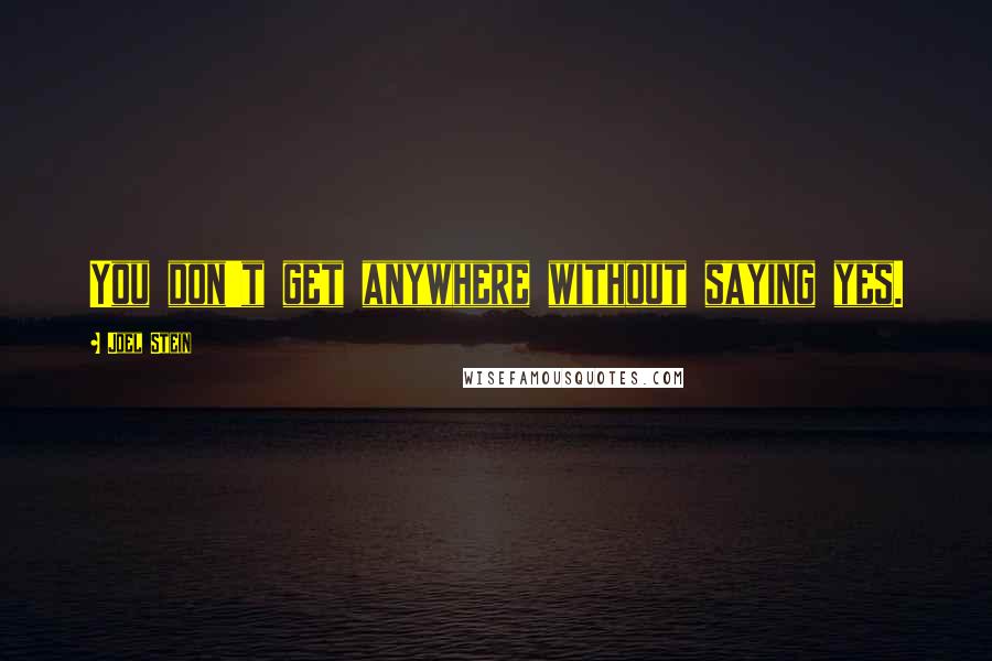 Joel Stein Quotes: You don't get anywhere without saying yes.