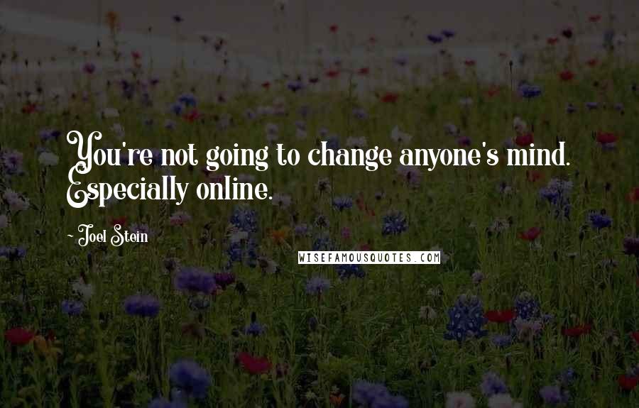 Joel Stein Quotes: You're not going to change anyone's mind. Especially online.