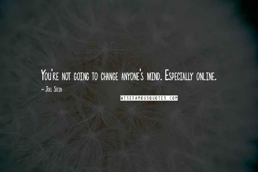 Joel Stein Quotes: You're not going to change anyone's mind. Especially online.