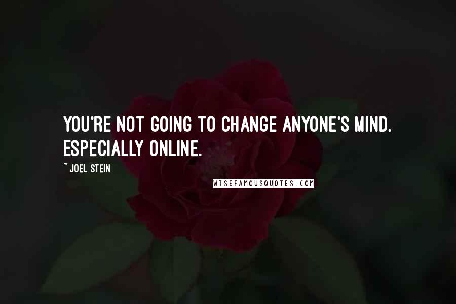 Joel Stein Quotes: You're not going to change anyone's mind. Especially online.