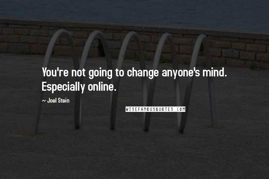 Joel Stein Quotes: You're not going to change anyone's mind. Especially online.